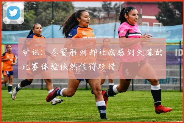 矿记：尽管胜利却让我感到失落的比赛体验依然值得珍惜