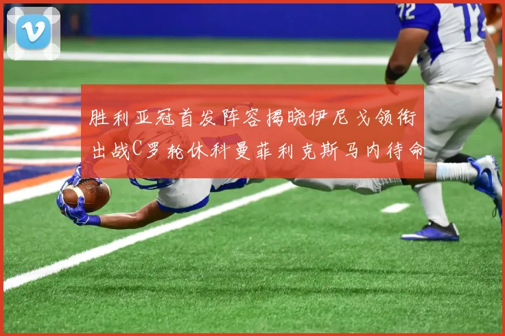 胜利亚冠首发阵容揭晓伊尼戈领衔出战C罗轮休科曼菲利克斯马内待命