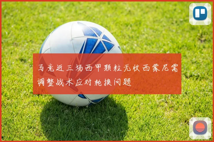 马竞近三场西甲颗粒无收西蒙尼需调整战术应对轮换问题