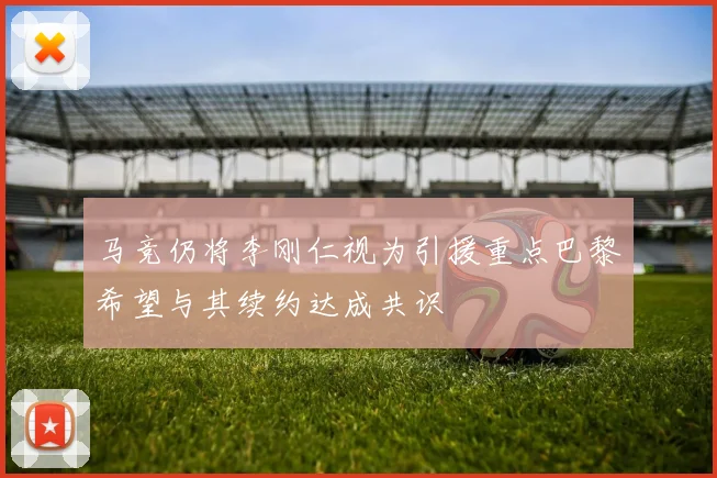 马竞仍将李刚仁视为引援重点巴黎希望与其续约达成共识