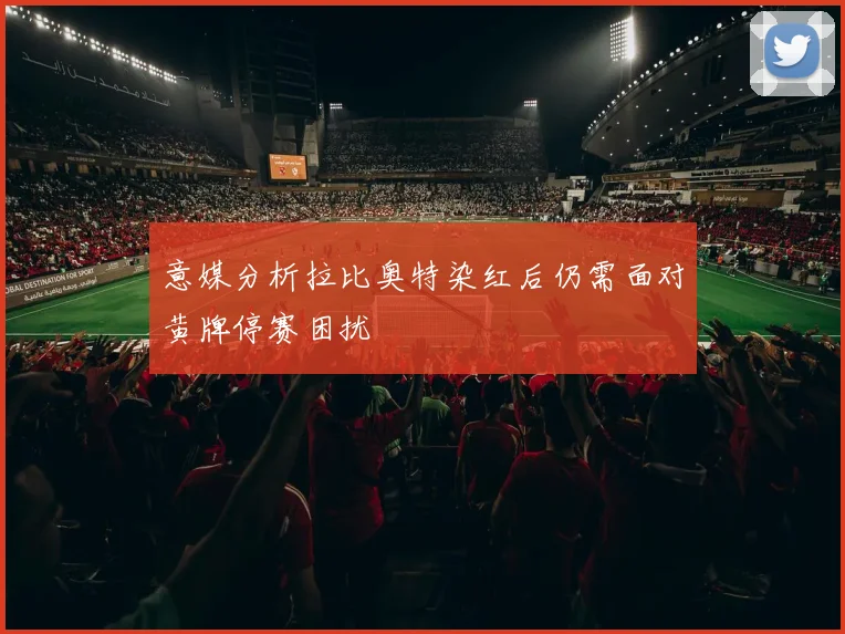 意媒分析拉比奥特染红后仍需面对黄牌停赛困扰