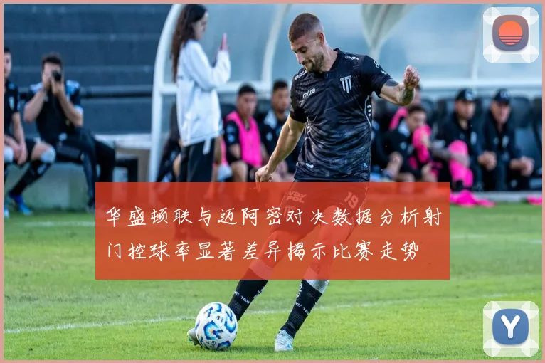 华盛顿联与迈阿密对决数据分析射门控球率显著差异揭示比赛走势