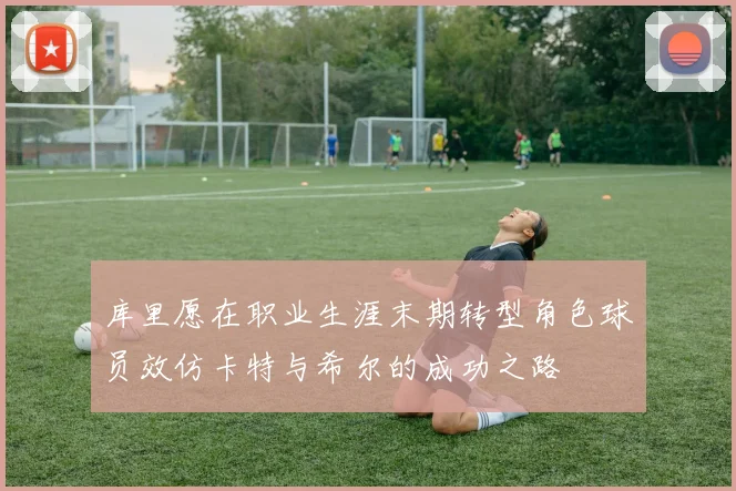 库里愿在职业生涯末期转型角色球员效仿卡特与希尔的成功之路