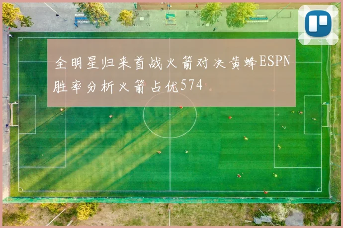 全明星归来首战火箭对决黄蜂ESPN胜率分析火箭占优574