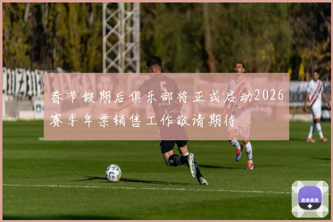 春节假期后俱乐部将正式启动2026赛季年票销售工作敬请期待