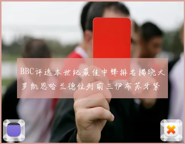 BBC评选本世纪最佳中锋排名揭晓大罗凯恩哈兰德位列前三伊布苏牙紧随其后