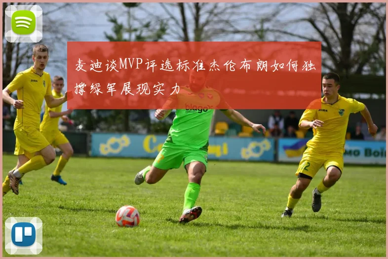 麦迪谈MVP评选标准杰伦布朗如何独撑绿军展现实力
