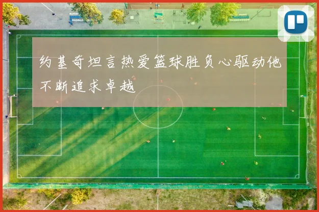约基奇坦言热爱篮球胜负心驱动他不断追求卓越