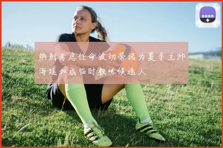 热刺考虑任命波切蒂诺为夏季主帅海廷加成临时教练候选人