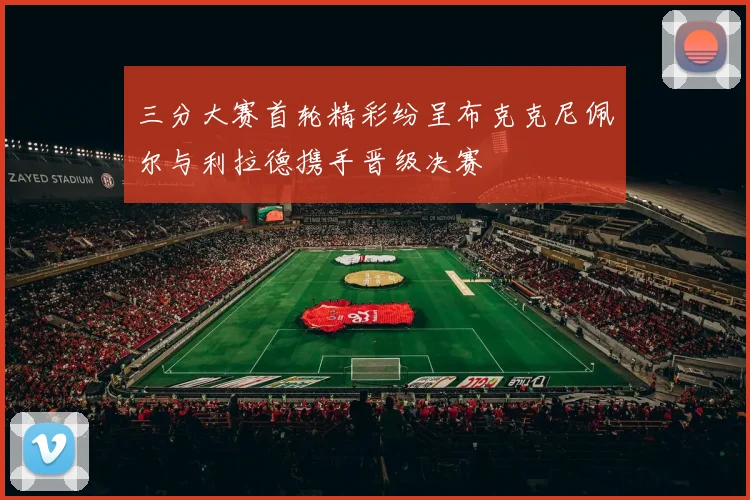 三分大赛首轮精彩纷呈布克克尼佩尔与利拉德携手晋级决赛