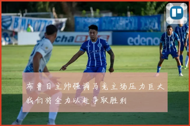 布鲁日主帅强调马竞主场压力巨大我们将全力以赴争取胜利