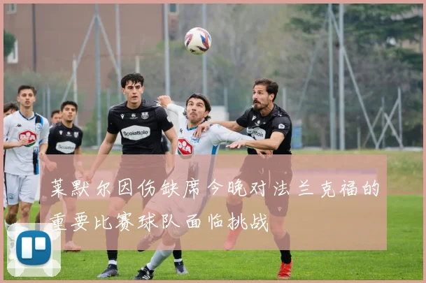 莱默尔因伤缺席今晚对法兰克福的重要比赛球队面临挑战